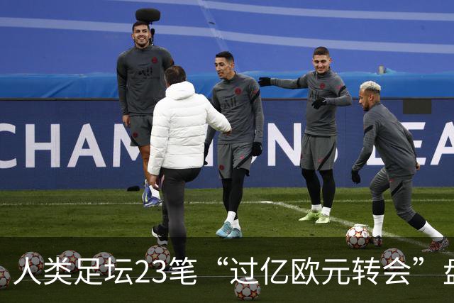 人类足坛23笔“过亿欧元转会”盘点：今夏发生4笔，巴黎包揽前二